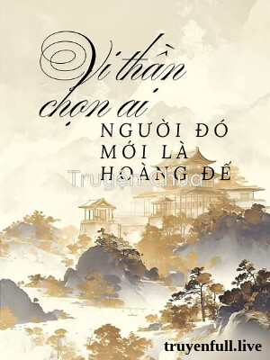 Vi Thần Chọn Ai, Người Đó Mới Là Hoàng Đế